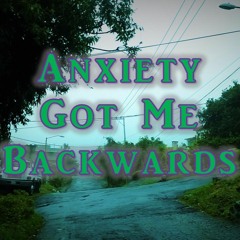 Anxiety Got Me Backwards