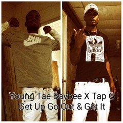 Young Tae Baybee X Tap G X Get Up , Go Out & Get It