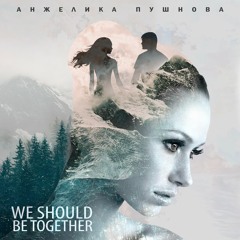 Анжелика Пушнова - We Should Be Together
