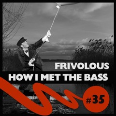 Frivolous - HOW I MET THE BASS #35