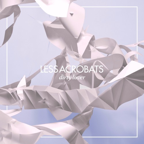 Less Acrobats - Dirty Lover