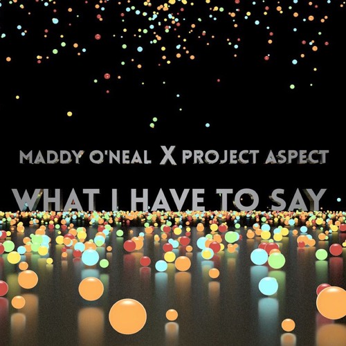 What I Have To Say - Maddy O'Neal x Project Aspect