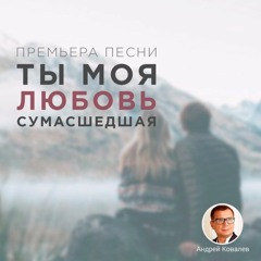 Андрей Ковалев - Ты Моя Любовь Сумасшедшая