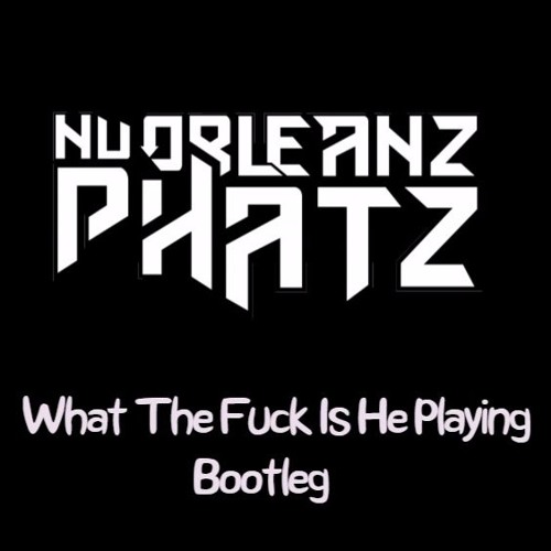 NuOrleanz Phatz - What The Fuck Is He Playing Bootleg