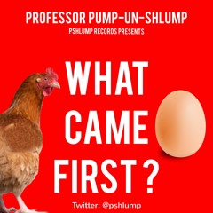 WHAT CAME FIRST? Professor Pump-Un-Shlump