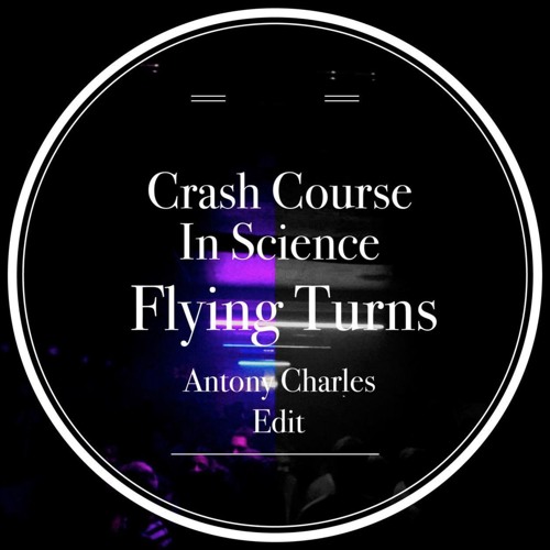 Crash Course In Science - Flying Turns(Antony Charles Edit)