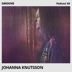 Groove Podcast 84 - Johanna Knutsson