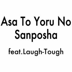Asa To Yoru No Sanposha ft.Laugh-Tough
