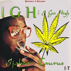 IGH (I Get High)- Ijahdan Taurus