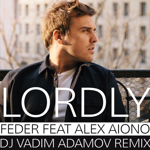 Feder Feat Alex Aiono Lordly Dj Vadim Adamov Remix By Dj Vadim Adamov On Soundcloud Hear The World S Sounds feder feat alex aiono lordly dj
