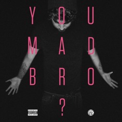 You Mad Bro?