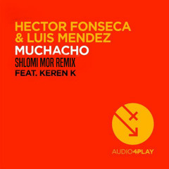 Hector Fonseca & Luis Mendez Ft. Keren K - Muchacho (Shlomi Mor Remix)