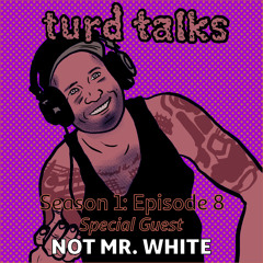 TURD TALKS - Season 1 Episode 8 - Guest: Not Mr. White