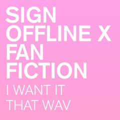 SIGN OFFLINE X FAN FICTION - I WANT IT THAT WAV