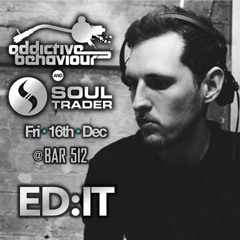 ED:IT - Addictive Behaviour & Soul Trader Presents "Promo Mix" - 16th Dec @ BAR 512