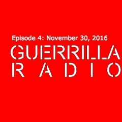 >> Guerrilla Radio << Episode 4: November 30th, 2016