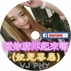 VJ PHY - 睡妳媽逼起來嗨(妃兒專屬)