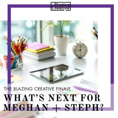 The Blazing Creative Finale: What's Next for Meghan + Steph