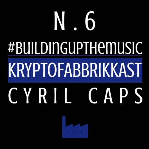 #Buildingupthemusic KRYPTOFABBRIKKAST N.6 - Cyril Caps - 02/12/2016