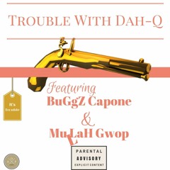 Trouble With Dah Q Ft. BuGgz Capone & Mullah Gwop