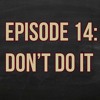 Episode 14: Don't Do It