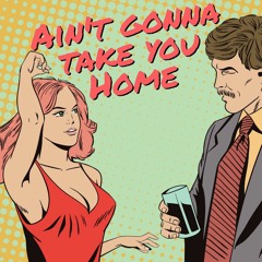 Ain't Gonna Take You Home