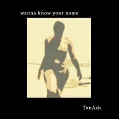 Wanna Know Your Name-TonAsh(prodXhipnatec.productions)