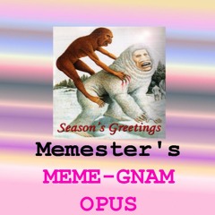 Memester500's Meme-gnam Opus! (Important message in desc.)