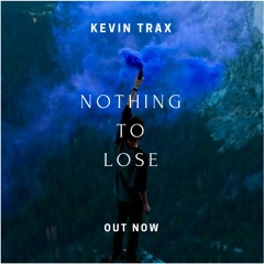 Kevin Trax - Nothing To Lose (Original Mix) OUT NOW [FREE DOWNLOAD]