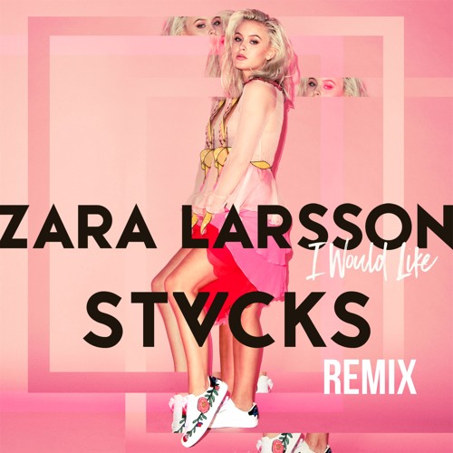 Zara Larsson - I Would Like (STVCKS Remix) by STVCKS - Free download on  ToneDen