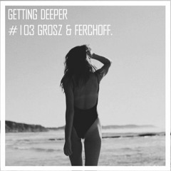 Gettin Deeper Podcast #103 Mixed By Grosz & Ferchoff