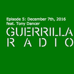 >> Guerrilla Radio << Episode 5: December 7th, 2016 [feat. Tony Dancer]