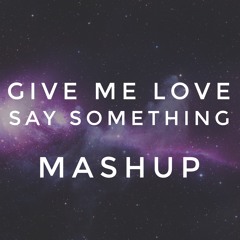 Mashup Give Me Love (by Ed Sheeran) and Say Something (by Christina Aguilera and A Great Big World)