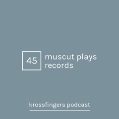 Krossfingers Podcast 45 - Muscut Plays Records