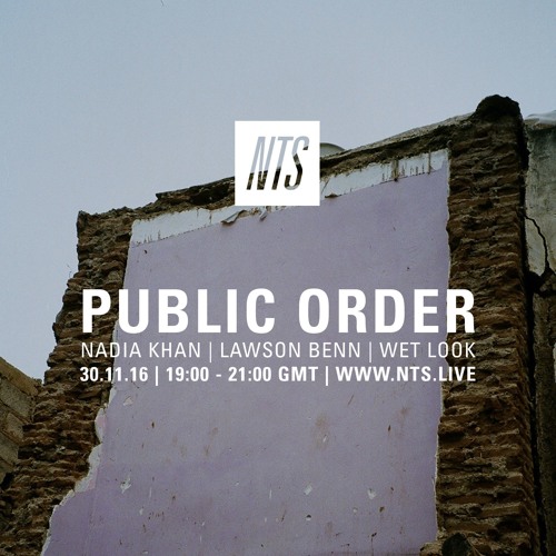 Public Order on NTS Radio w/ Nadia Khan, Lawson Benn & Wet Look - November 2016