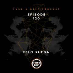 Funk'n Deep Podcast 120 - Felo Rueda