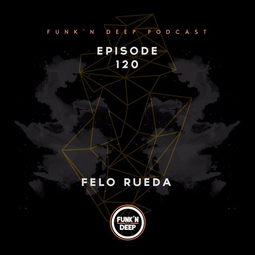 Funk'n Deep Podcast 120 - Felo Rueda
