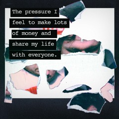 The Pressure I Feel To Make Lots Of Money And Share My Life With Everyone