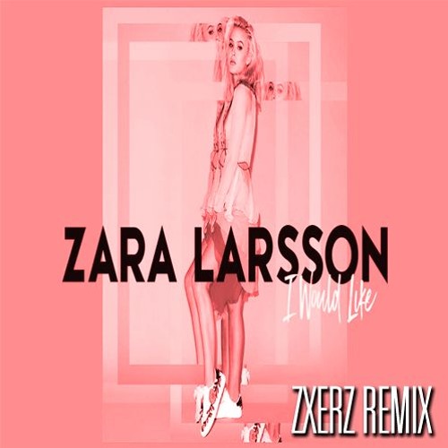 Stream Zara Larsson - I Would Like (Zxerz Remix) (Free Download) by Zxerz |  Listen online for free on SoundCloud