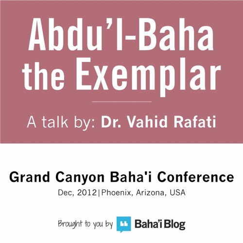 Abdu'l-Baha the Exemplar - A Talk by Dr. Vahid Rafati