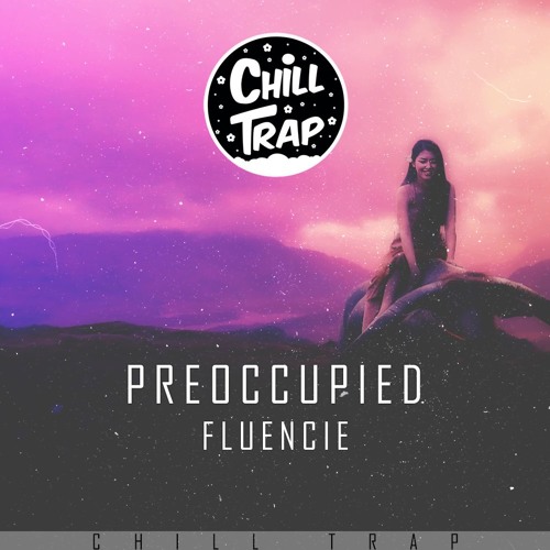 Fluencie - Preoccupied [Chill Trap Release]