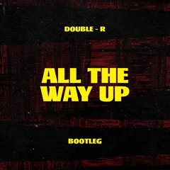 All The Way Up (Double R Bootleg)