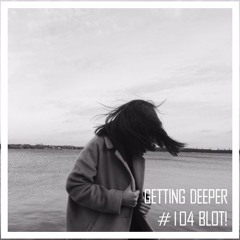 Getting Deeper Podcast #104 Mixed By BLOT!