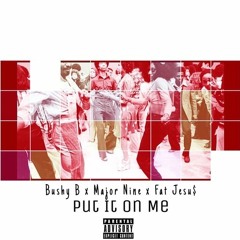 Bushy B - Put It On Me feat. MajorNine & Fat Jesu$ (Prod. By DJ On Da Beat)