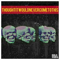 ThoughtItWouldNeverComeToThis