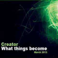 Creator - What Things Become (March 2013)