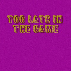 too late in the game