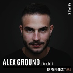 RE.FACE Podcast - ALEX GROUND [Desolat]