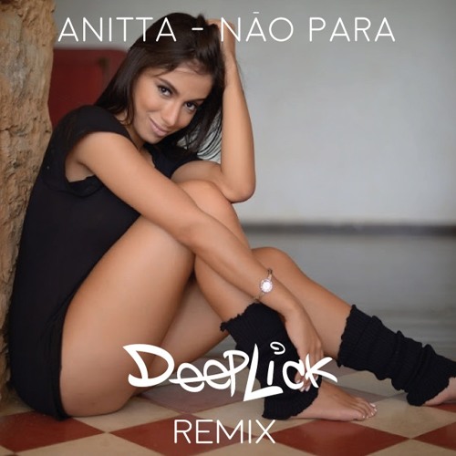 Anitta - Nao Para (DeepLick Remix)