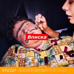 KTO DJ? - Все Мои Друзья (Trap Remix)